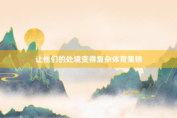 让他们的处境变得复杂体育集锦