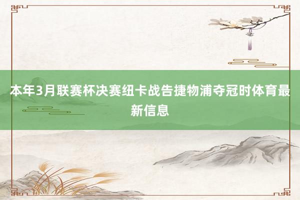 本年3月联赛杯决赛纽卡战告捷物浦夺冠时体育最新信息