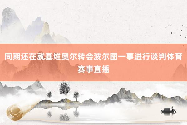 同期还在就基维奥尔转会波尔图一事进行谈判体育赛事直播