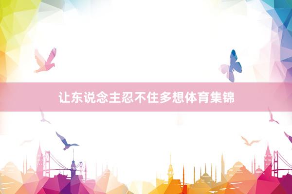 让东说念主忍不住多想体育集锦