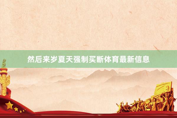 然后来岁夏天强制买断体育最新信息