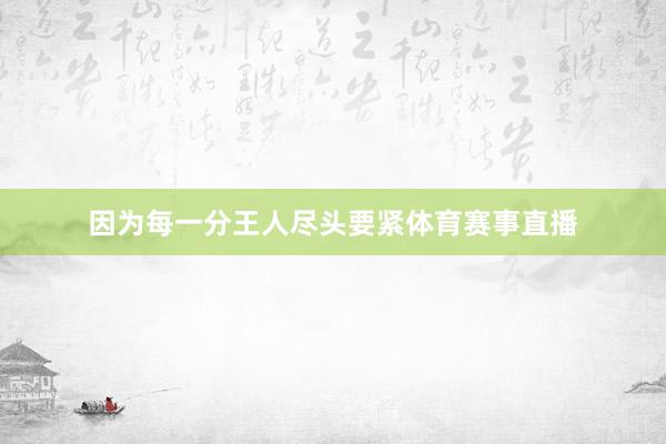 因为每一分王人尽头要紧体育赛事直播