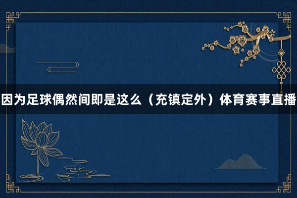 因为足球偶然间即是这么(充镇定外)体育赛事直播