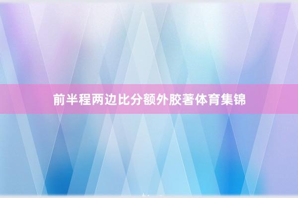 前半程两边比分额外胶著体育集锦
