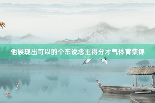 他展现出可以的个东说念主得分才气体育集锦