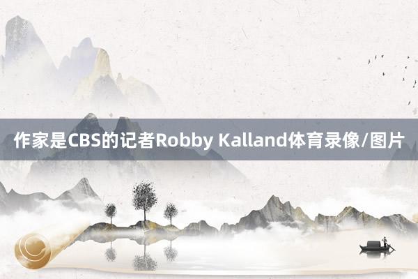 作家是CBS的记者Robby Kalland体育录像/图片