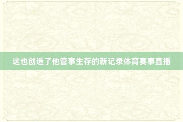 这也创造了他管事生存的新记录体育赛事直播
