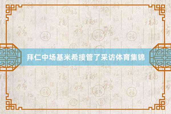 拜仁中场基米希接管了采访体育集锦