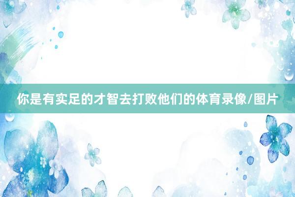 你是有实足的才智去打败他们的体育录像/图片