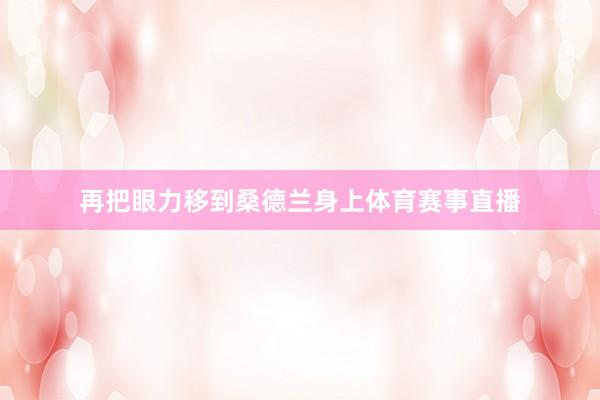 再把眼力移到桑德兰身上体育赛事直播