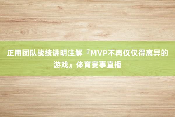 正用团队战绩讲明注解『MVP不再仅仅得离异的游戏』体育赛事直播
