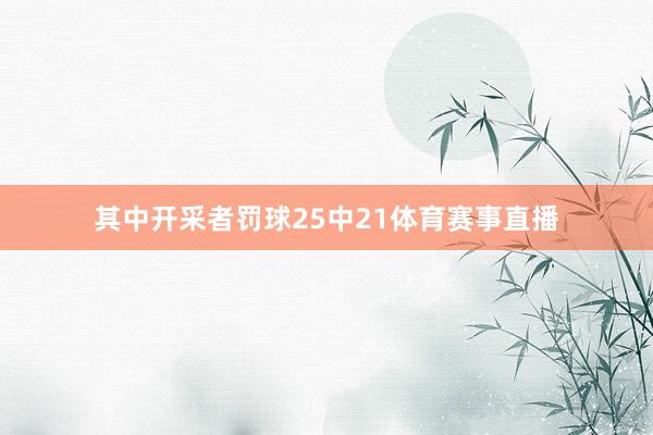 其中开采者罚球25中21体育赛事直播