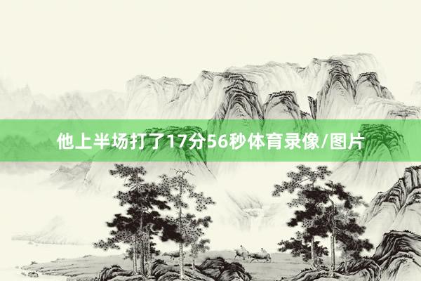 他上半场打了17分56秒体育录像/图片