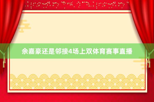 余嘉豪还是邻接4场上双体育赛事直播