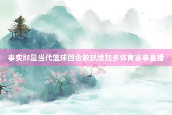 事实即是当代篮球回合数抓续加多体育赛事直播