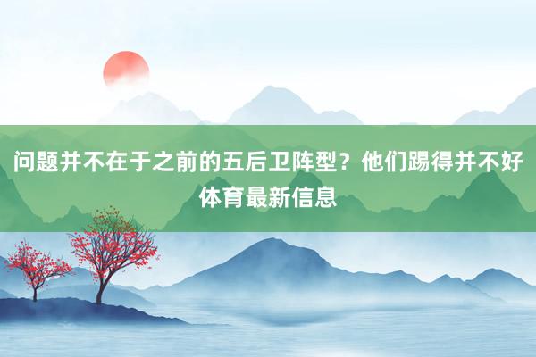 问题并不在于之前的五后卫阵型？他们踢得并不好体育最新信息