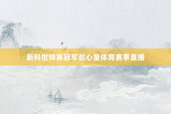 新科世锦赛冠军赵心童体育赛事直播