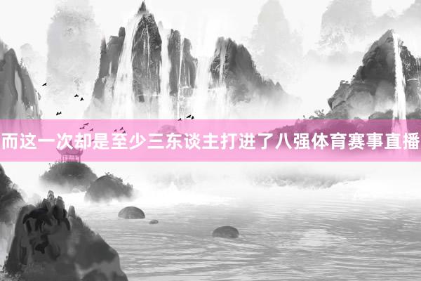 而这一次却是至少三东谈主打进了八强体育赛事直播