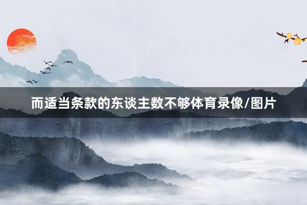 而适当条款的东谈主数不够体育录像/图片