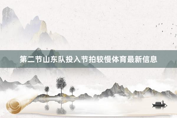 第二节山东队投入节拍较慢体育最新信息