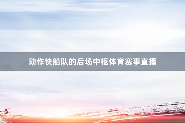 动作快船队的后场中枢体育赛事直播