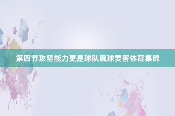 第四节攻坚能力更是球队赢球要害体育集锦