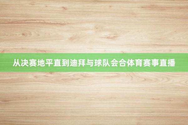 从决赛地平直到迪拜与球队会合体育赛事直播