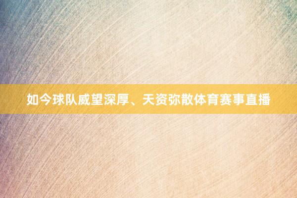 如今球队威望深厚、天资弥散体育赛事直播