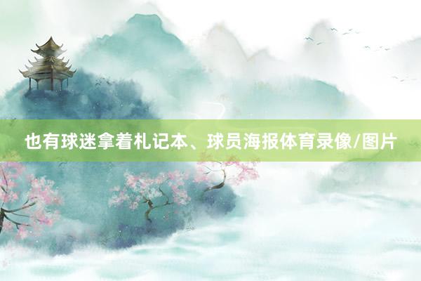 也有球迷拿着札记本、球员海报体育录像/图片