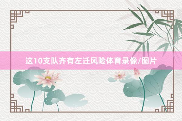 这10支队齐有左迁风险体育录像/图片