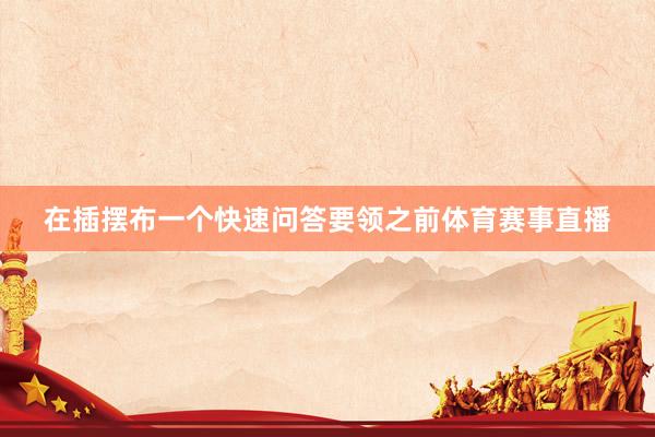 在插摆布一个快速问答要领之前体育赛事直播