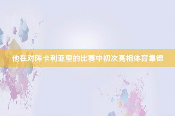 他在对阵卡利亚里的比赛中初次亮相体育集锦
