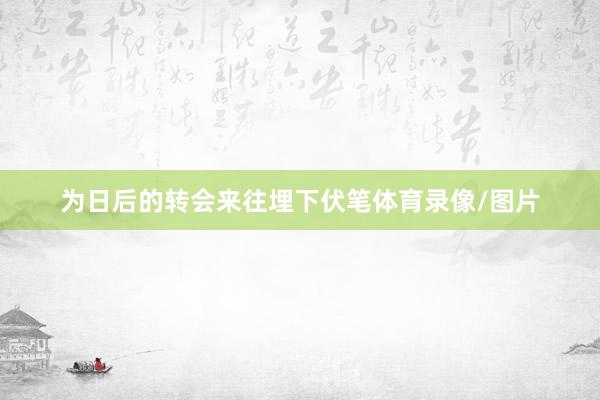 为日后的转会来往埋下伏笔体育录像/图片