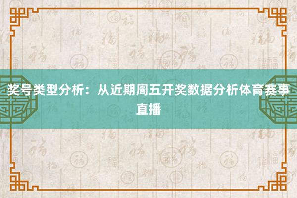 奖号类型分析:从近期周五开奖数据分析体育赛事直播