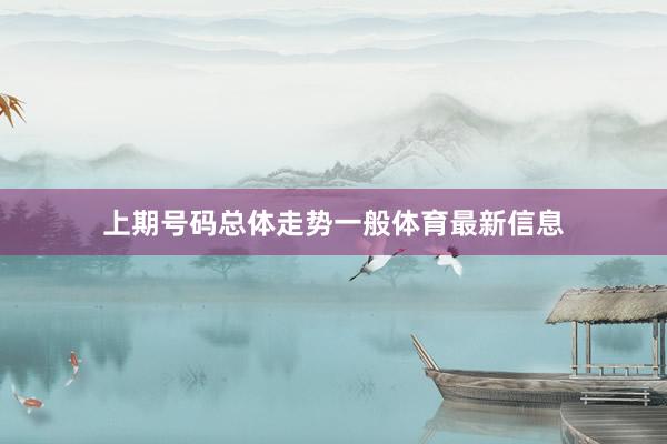 上期号码总体走势一般体育最新信息
