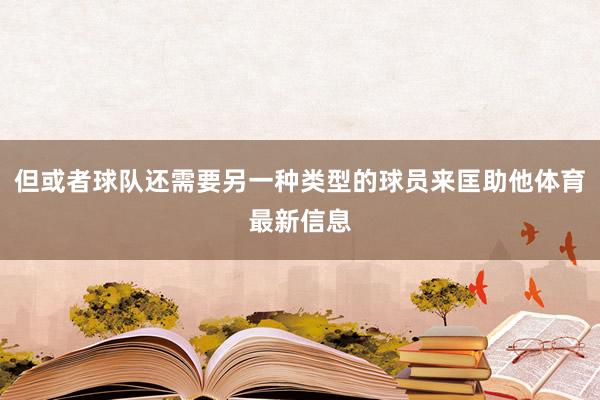 但或者球队还需要另一种类型的球员来匡助他体育最新信息