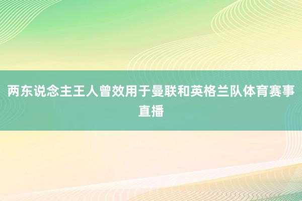 两东说念主王人曾效用于曼联和英格兰队体育赛事直播