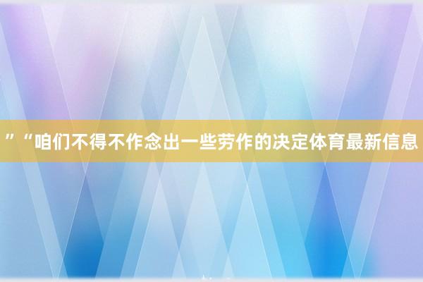 ”“咱们不得不作念出一些劳作的决定体育最新信息