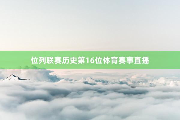 位列联赛历史第16位体育赛事直播