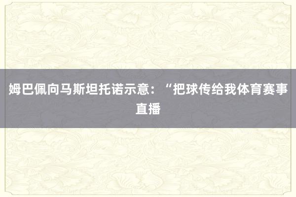 姆巴佩向马斯坦托诺示意：“把球传给我体育赛事直播