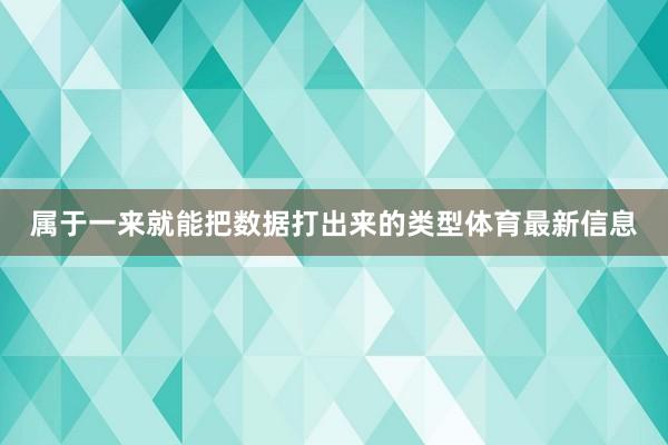 属于一来就能把数据打出来的类型体育最新信息