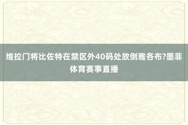 维拉门将比佐特在禁区外40码处放倒雅各布?墨菲体育赛事直播