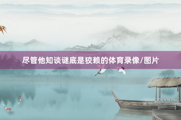 尽管他知谈谜底是狡赖的体育录像/图片
