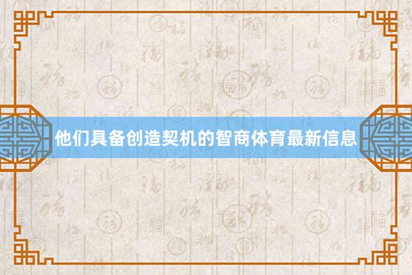 他们具备创造契机的智商体育最新信息