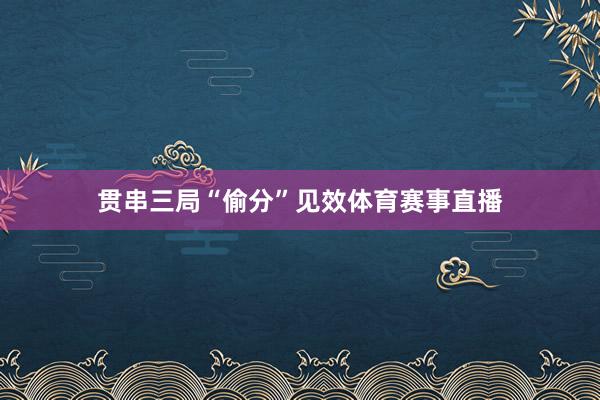 贯串三局“偷分”见效体育赛事直播