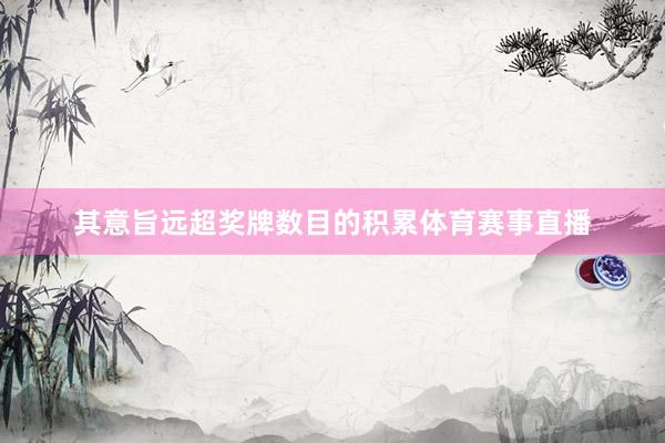 其意旨远超奖牌数目的积累体育赛事直播