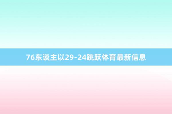 76东谈主以29-24跳跃体育最新信息