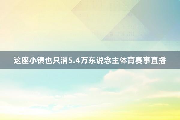 这座小镇也只消5.4万东说念主体育赛事直播