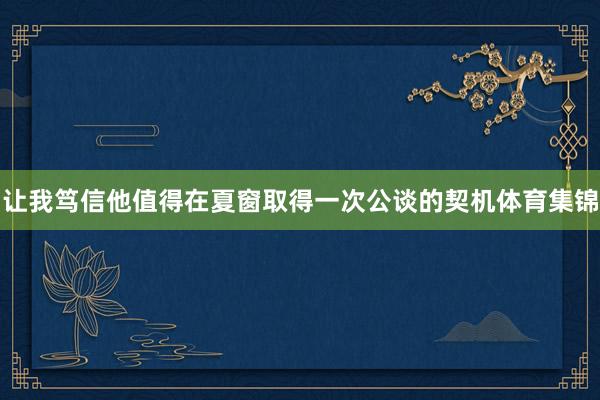 让我笃信他值得在夏窗取得一次公谈的契机体育集锦