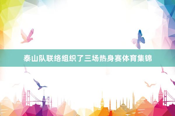 泰山队联络组织了三场热身赛体育集锦